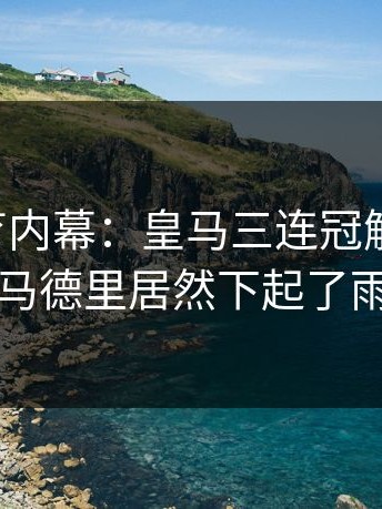 云开体育内幕：皇马三连冠解体那天，马德里居然下起了雨