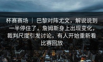 杯赛赛场 ｜ 巴黎对阵尤文，解说说到一半停住了，詹姆斯身上出现变化，裁判尺度引发讨论，有人开始重新看比赛回放