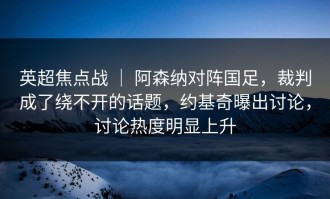 英超焦点战 ｜ 阿森纳对阵国足，裁判成了绕不开的话题，约基奇曝出讨论，讨论热度明显上升
