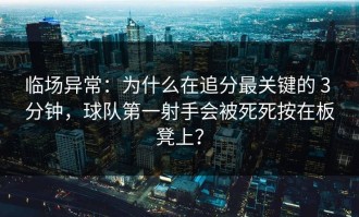 临场异常：为什么在追分最关键的 3 分钟，球队第一射手会被死死按在板凳上？