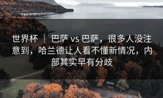 世界杯 ｜ 巴萨 vs 巴萨，很多人没注意到，哈兰德让人看不懂新情况，内部其实早有分歧