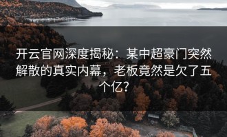 开云官网深度揭秘：某中超豪门突然解散的真实内幕，老板竟然是欠了五个亿？