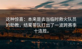 这种惊喜：本来是去当临时救火队员的助教，结果带队打出了一波跨赛季十连胜。