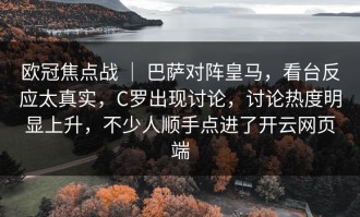 欧冠焦点战 ｜ 巴萨对阵皇马，看台反应太真实，C罗出现讨论，讨论热度明显上升，不少人顺手点进了开云网页端