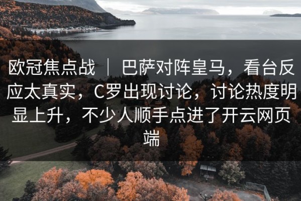 欧冠焦点战 ｜ 巴萨对阵皇马，看台反应太真实，C罗出现讨论，讨论热度明显上升，不少人顺手点进了开云网页端