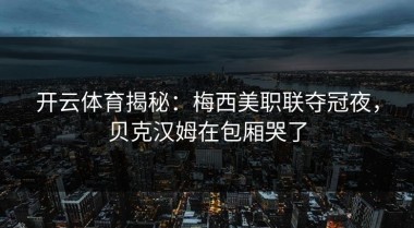 开云体育揭秘：梅西美职联夺冠夜，贝克汉姆在包厢哭了