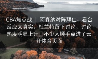 CBA焦点战 ｜ 阿森纳对阵拜仁，看台反应太真实，杜兰特留下讨论，讨论热度明显上升，不少人顺手点进了云开体育页面