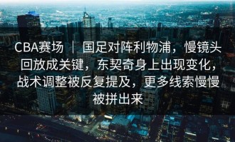 CBA赛场 ｜ 国足对阵利物浦，慢镜头回放成关键，东契奇身上出现变化，战术调整被反复提及，更多线索慢慢被拼出来