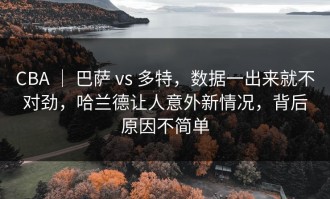 CBA ｜ 巴萨 vs 多特，数据一出来就不对劲，哈兰德让人意外新情况，背后原因不简单