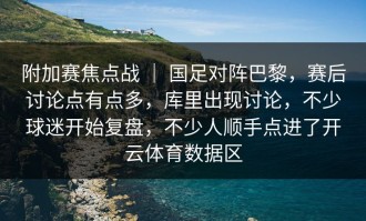 附加赛焦点战 ｜ 国足对阵巴黎，赛后讨论点有点多，库里出现讨论，不少球迷开始复盘，不少人顺手点进了开云体育数据区