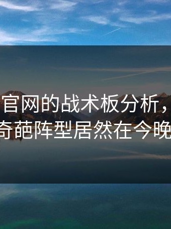 看到开云官网的战术板分析，这个 3-3-3-1 的奇葩阵型居然在今晚奏效了。