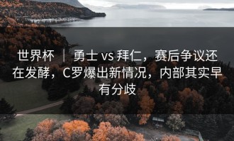 世界杯 ｜ 勇士 vs 拜仁，赛后争议还在发酵，C罗爆出新情况，内部其实早有分歧