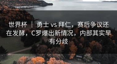 世界杯 ｜ 勇士 vs 拜仁，赛后争议还在发酵，C罗爆出新情况，内部其实早有分歧