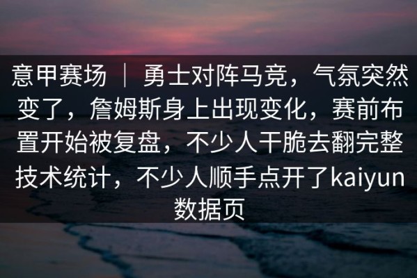 意甲赛场 ｜ 勇士对阵马竞，气氛突然变了，詹姆斯身上出现变化，赛前布置开始被复盘，不少人干脆去翻完整技术统计，不少人顺手点开了kaiyun数据页