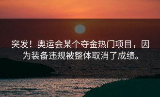 突发！奥运会某个夺金热门项目，因为装备违规被整体取消了成绩。