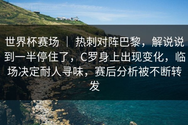 世界杯赛场 ｜ 热刺对阵巴黎，解说说到一半停住了，C罗身上出现变化，临场决定耐人寻味，赛后分析被不断转发