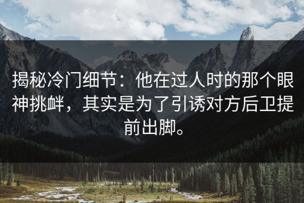 揭秘冷门细节：他在过人时的那个眼神挑衅，其实是为了引诱对方后卫提前出脚。