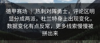 德甲赛场 ｜ 热刺对阵勇士，评论区明显分成两派，杜兰特身上出现变化，数据变化有点反常，更多线索慢慢被拼出来
