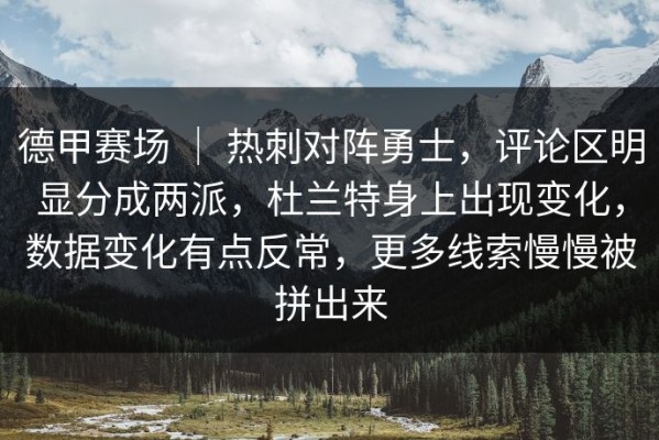 德甲赛场 ｜ 热刺对阵勇士，评论区明显分成两派，杜兰特身上出现变化，数据变化有点反常，更多线索慢慢被拼出来