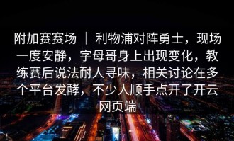附加赛赛场 ｜ 利物浦对阵勇士，现场一度安静，字母哥身上出现变化，教练赛后说法耐人寻味，相关讨论在多个平台发酵，不少人顺手点开了开云网页端