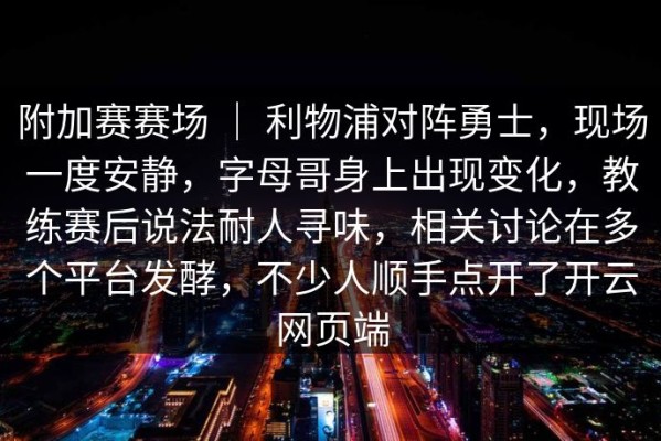 附加赛赛场 ｜ 利物浦对阵勇士，现场一度安静，字母哥身上出现变化，教练赛后说法耐人寻味，相关讨论在多个平台发酵，不少人顺手点开了开云网页端