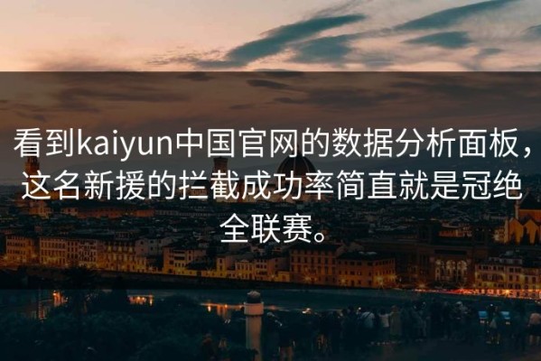 看到kaiyun中国官网的数据分析面板，这名新援的拦截成功率简直就是冠绝全联赛。
