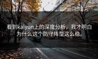 看到kaiyun上的深度分析，我才明白为什么这个防守阵型这么稳。