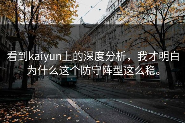看到kaiyun上的深度分析，我才明白为什么这个防守阵型这么稳。