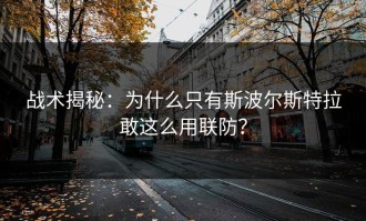 战术揭秘：为什么只有斯波尔斯特拉敢这么用联防？