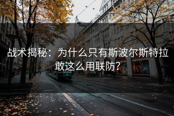 战术揭秘：为什么只有斯波尔斯特拉敢这么用联防？