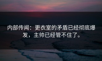 内部传闻：更衣室的矛盾已经彻底爆发，主帅已经管不住了。