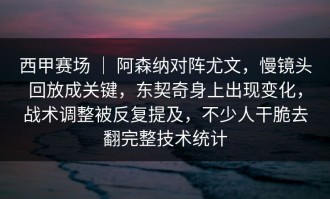 西甲赛场 ｜ 阿森纳对阵尤文，慢镜头回放成关键，东契奇身上出现变化，战术调整被反复提及，不少人干脆去翻完整技术统计