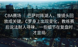 CBA赛场 ｜ 巴萨对阵湖人，慢镜头回放成关键，C罗身上出现变化，教练赛后说法耐人寻味，一些细节在复盘时才显现