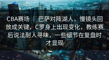 CBA赛场 ｜ 巴萨对阵湖人，慢镜头回放成关键，C罗身上出现变化，教练赛后说法耐人寻味，一些细节在复盘时才显现