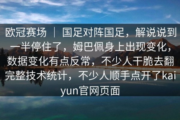 欧冠赛场 ｜ 国足对阵国足，解说说到一半停住了，姆巴佩身上出现变化，数据变化有点反常，不少人干脆去翻完整技术统计，不少人顺手点开了kaiyun官网页面