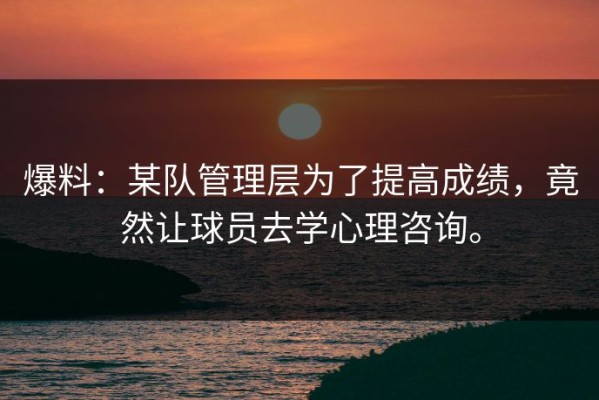 爆料：某队管理层为了提高成绩，竟然让球员去学心理咨询。