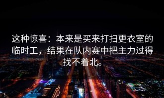 这种惊喜：本来是买来打扫更衣室的临时工，结果在队内赛中把主力过得找不着北。