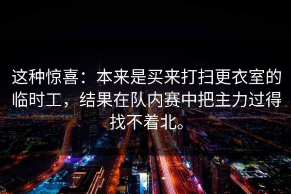 这种惊喜：本来是买来打扫更衣室的临时工，结果在队内赛中把主力过得找不着北。