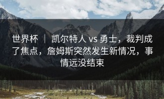世界杯 ｜ 凯尔特人 vs 勇士，裁判成了焦点，詹姆斯突然发生新情况，事情远没结束
