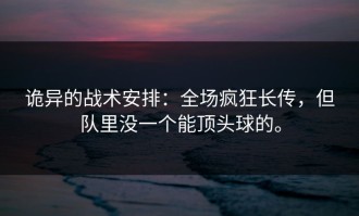 诡异的战术安排：全场疯狂长传，但队里没一个能顶头球的。