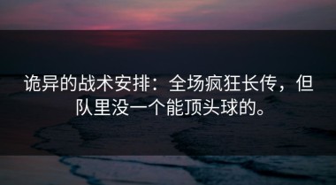 诡异的战术安排：全场疯狂长传，但队里没一个能顶头球的。