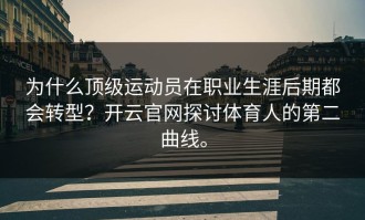 为什么顶级运动员在职业生涯后期都会转型？开云官网探讨体育人的第二曲线。