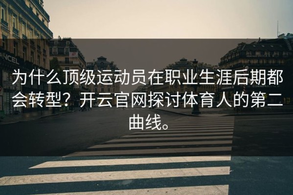 为什么顶级运动员在职业生涯后期都会转型？开云官网探讨体育人的第二曲线。