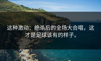 这种激动：绝杀后的全场大合唱，这才是足球该有的样子。