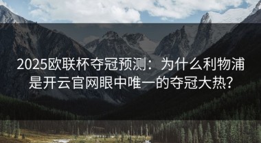 2025欧联杯夺冠预测：为什么利物浦是开云官网眼中唯一的夺冠大热？