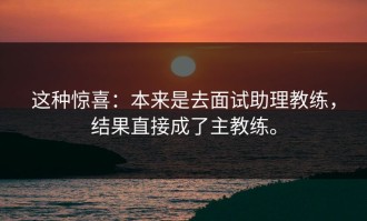 这种惊喜：本来是去面试助理教练，结果直接成了主教练。