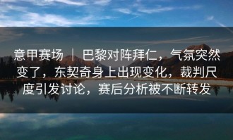 意甲赛场 ｜ 巴黎对阵拜仁，气氛突然变了，东契奇身上出现变化，裁判尺度引发讨论，赛后分析被不断转发