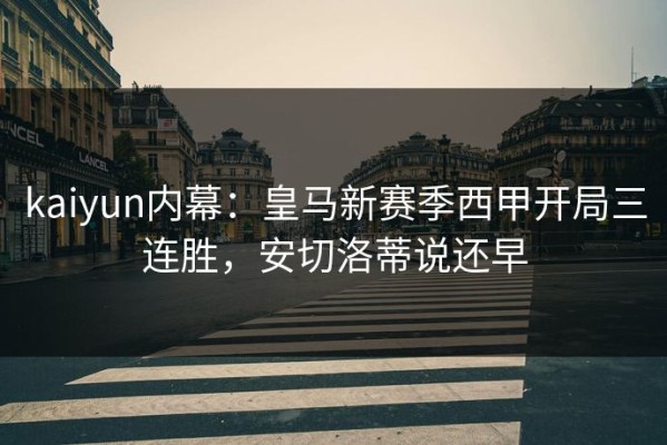 kaiyun内幕：皇马新赛季西甲开局三连胜，安切洛蒂说还早