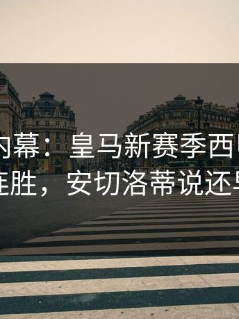 kaiyun内幕：皇马新赛季西甲开局三连胜，安切洛蒂说还早