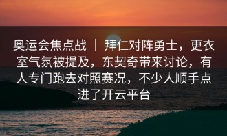 奥运会焦点战 ｜ 拜仁对阵勇士，更衣室气氛被提及，东契奇带来讨论，有人专门跑去对照赛况，不少人顺手点进了开云平台